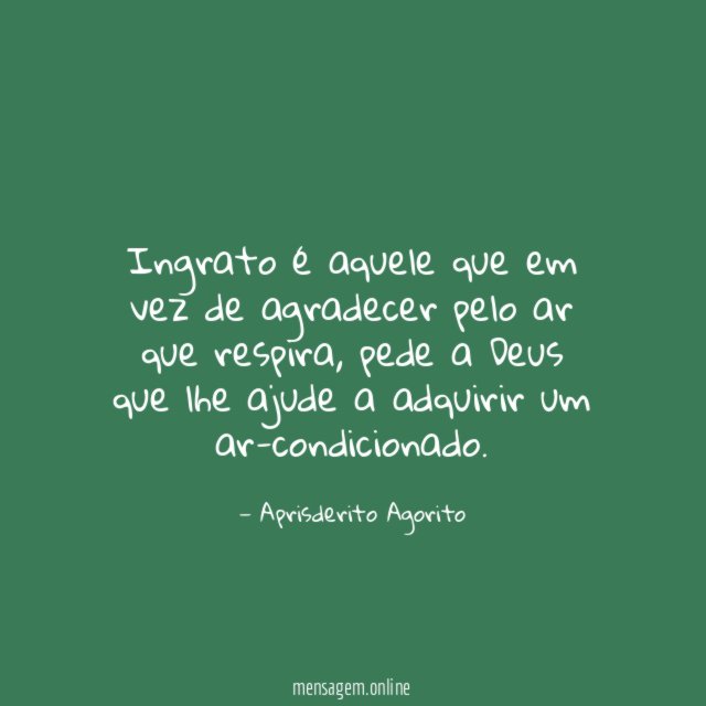 Ingrato é aquele que em vez de agradecer pelo ar que respira