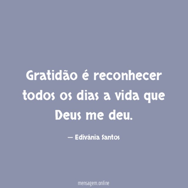 Gratidão é reconhecer todos os dias a vida que Deus me deu