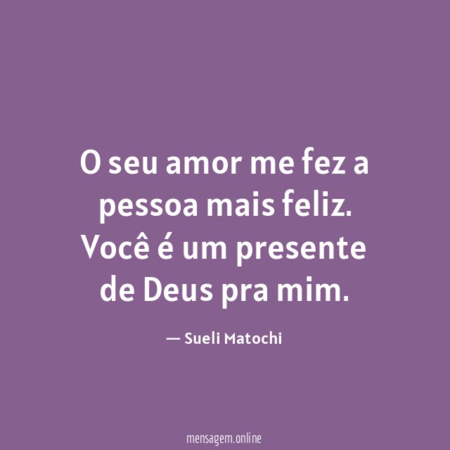 O seu amor me fez a pessoa mais feliz