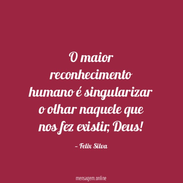 O maior reconhecimento humano é singularizar o olhar naquele que nos fez existir