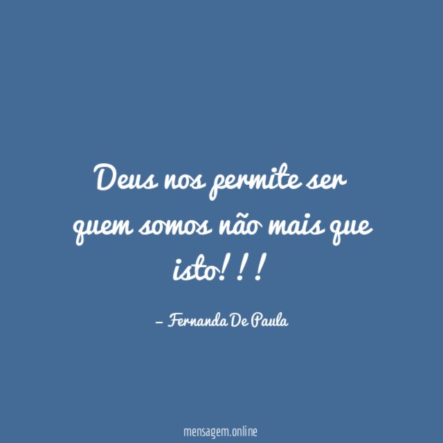 Deus nos permite ser quem somos não mais que isto