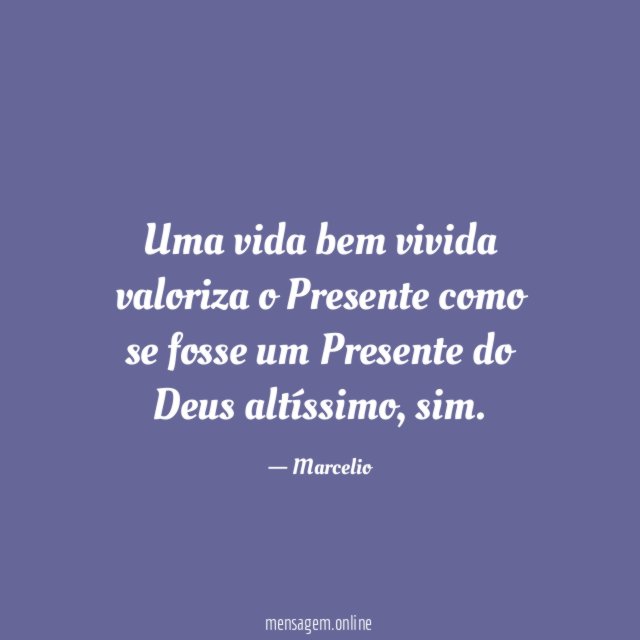 Uma vida bem vivida valoriza o Presente como