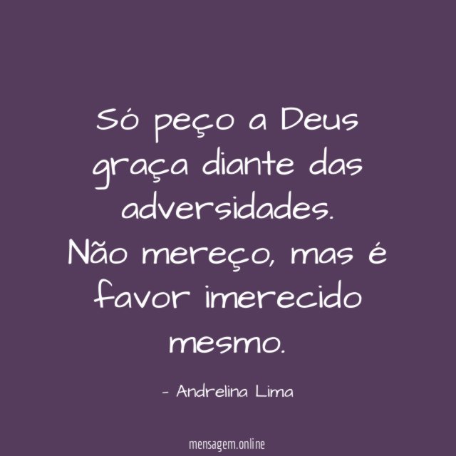 Só peço a Deus graça diante das adversidades