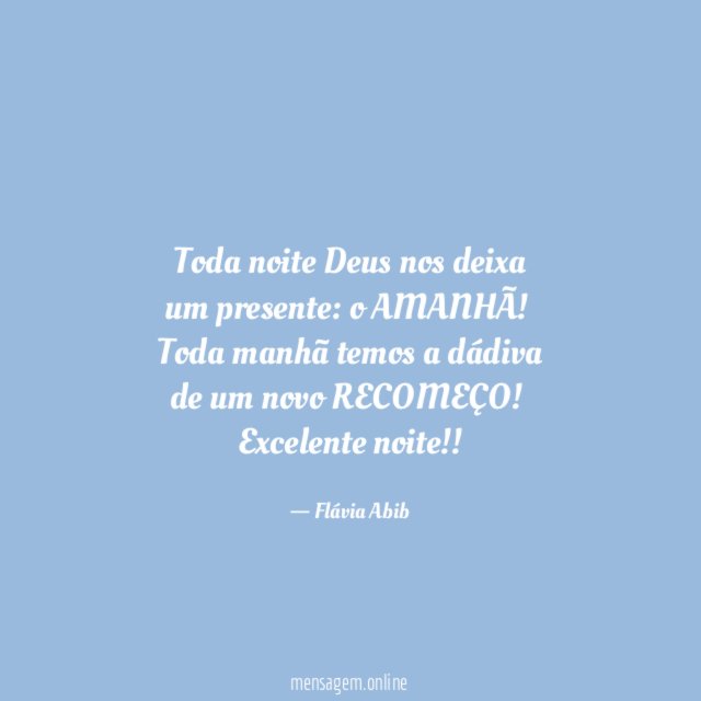 Toda noite Deus nos deixa
um presente: o AMANHÃ!
Toda manhã temos a dádiva
de um novo RECOMEÇO!