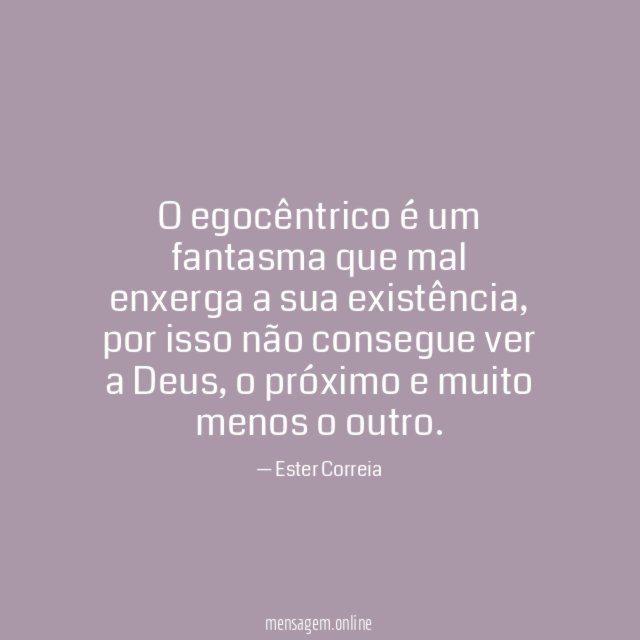 O egocêntrico é um fantasma que mal enxerga a sua existência