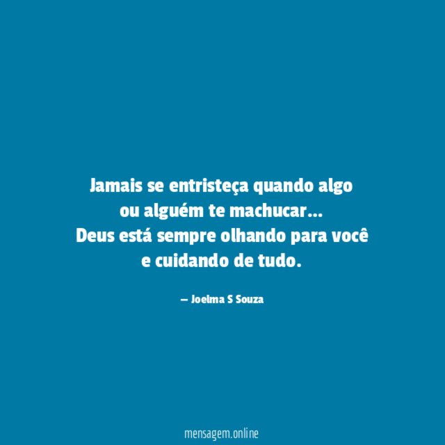 Jamais se entristeça quando algo
ou alguém te machucar…