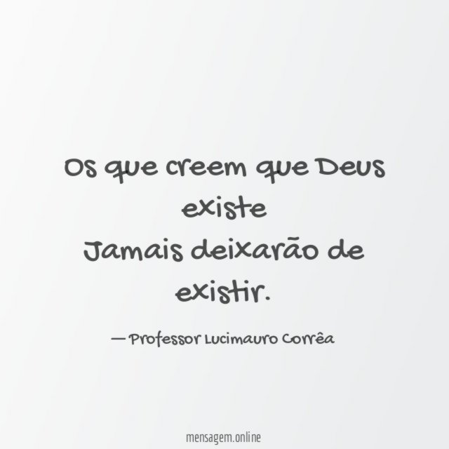 Os que creem que Deus existe Jamais deixarão de existir