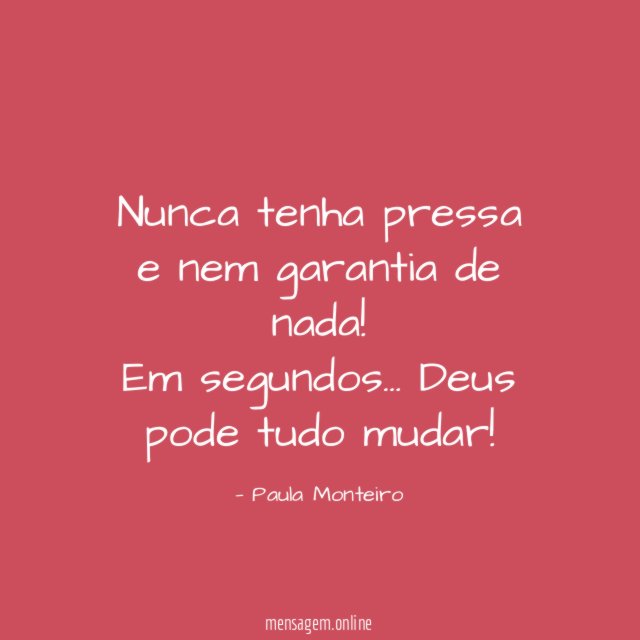 Nunca tenha pressa e nem garantia de nada