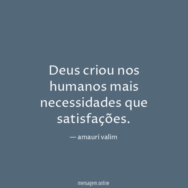 Deus criou nos humanos mais necessidades que satisfações