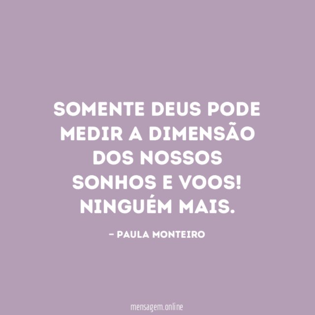 Somente Deus pode medir a dimensão dos nossos Sonhos e Voos