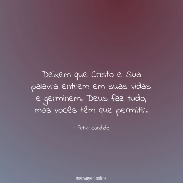 Deixem que Cristo e Sua palavra entrem em suas vidas e germinem