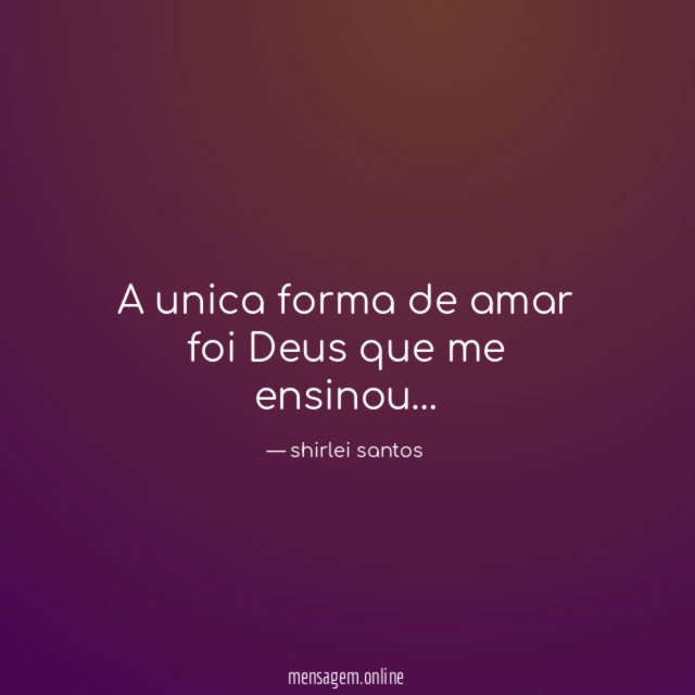 A unica forma de amar foi Deus que me ensinou