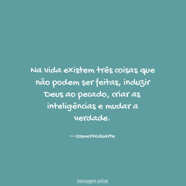 Na vida existem três coisas que não podem ser feitas