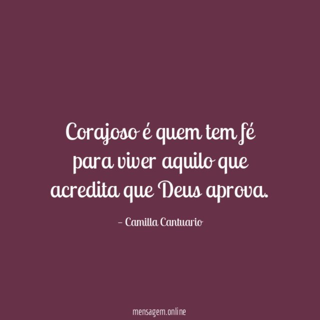 Corajoso é quem tem fé para viver aquilo que acredita que Deus aprova