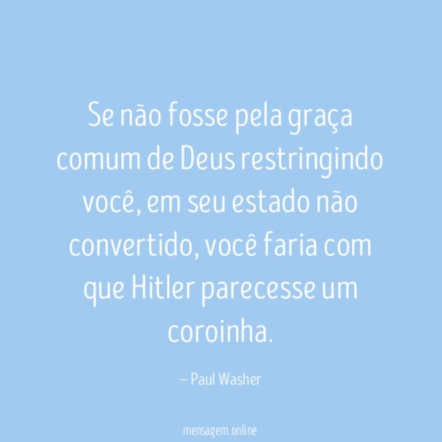 Se não fosse pela graça comum de Deus restringindo você