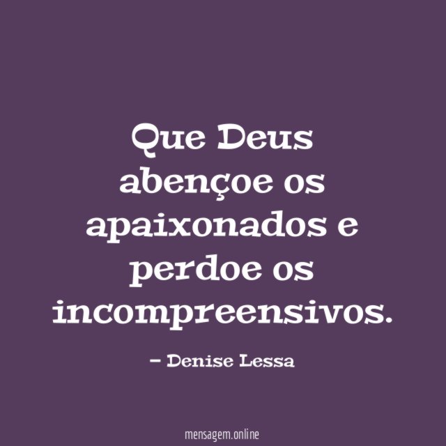 Que Deus abençoe os apaixonados e perdoe os incompreensivos