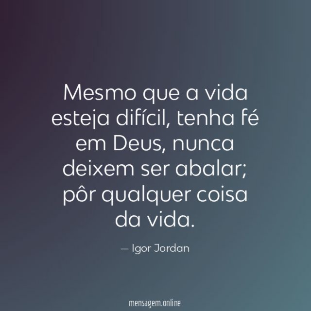 Mesmo que a vida esteja difícil