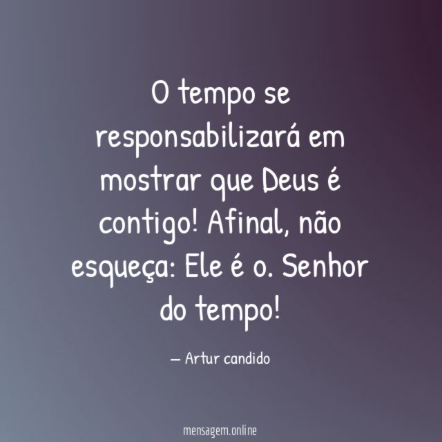 O tempo se responsabilizará em mostrar que Deus é contigo
