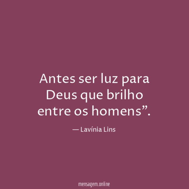 Antes ser luz para Deus que brilho entre os homens"