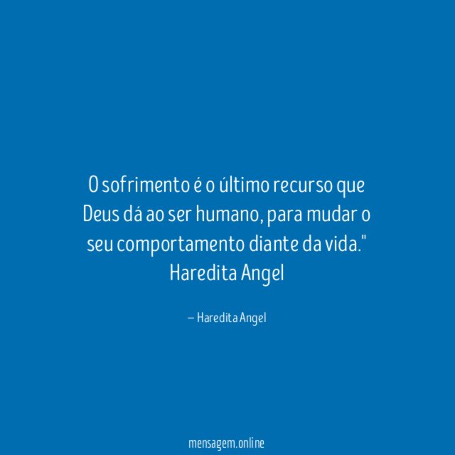 "O sofrimento é o último recurso que Deus dá ao ser humano, para mudar o seu comportamento diante da vida."
