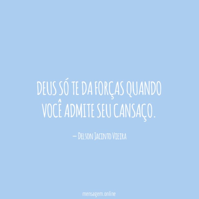 Deus só te da forças quando você admite seu cansaço