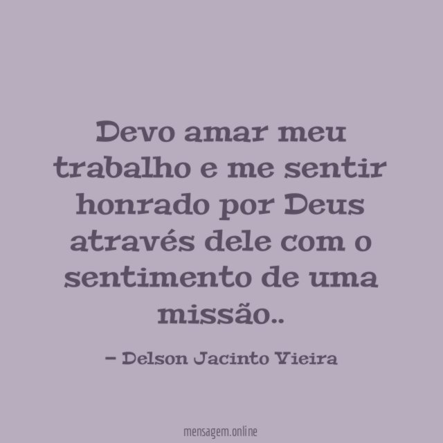 Devo amar meu trabalho e me sentir honrado