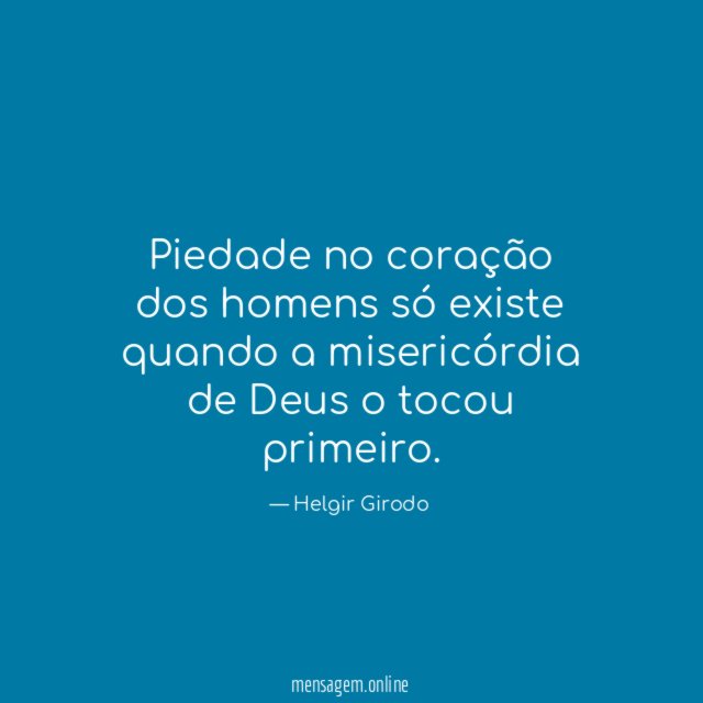 Piedade no coração dos homens só existe quando