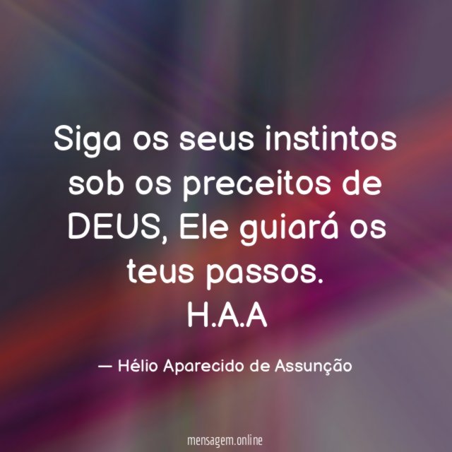 Siga os seus instintos sob os preceitos de DEUS, Ele guiará os teus passos.