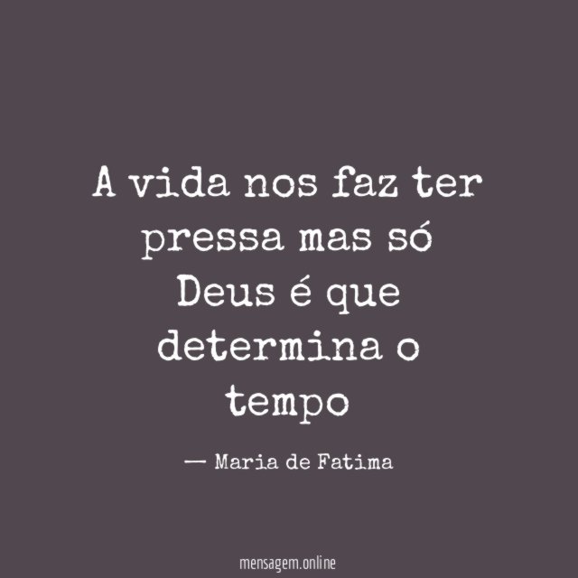 A vida nos faz ter pressa mas só