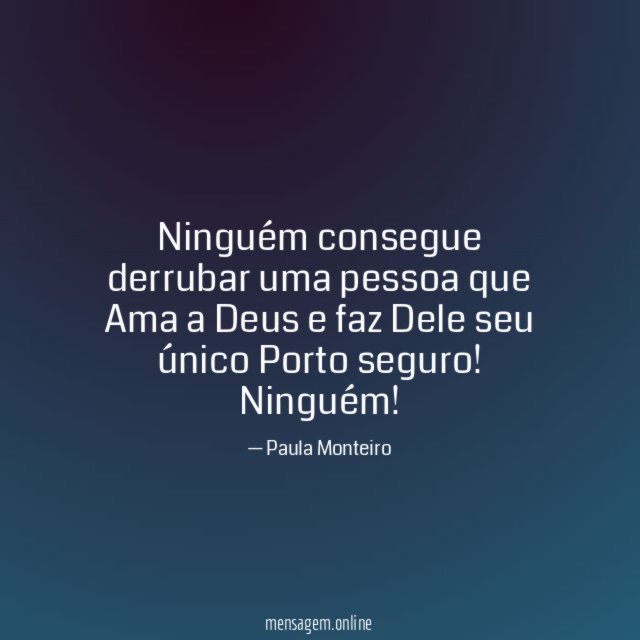 Ninguém consegue derrubar uma pessoa que Ama a Deus