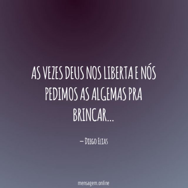 As vezes DEUS nos liberta e nós pedimos