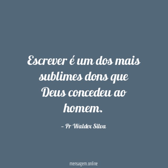 Escrever é um dos mais sublimes dons que Deus concedeu ao homem