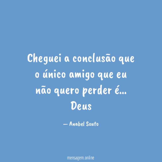 Cheguei a conclusão que o único amigo que