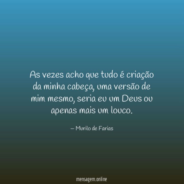 As vezes acho que tudo é criação da minha cabeça
