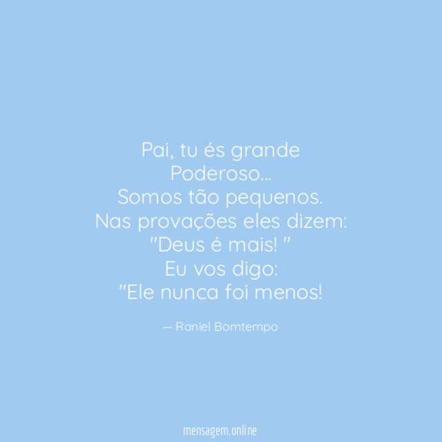 Pai, tu és grande
Poderoso…
Somos tão pequenos.