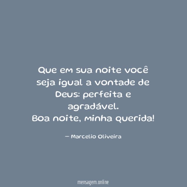 Que em sua noite você seja igual a vontade de Deus: perfeita e agradável.