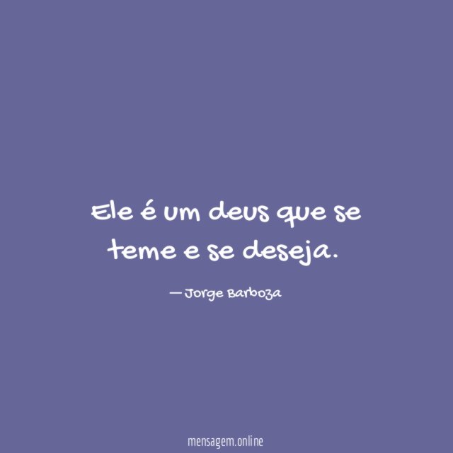 Ele é um deus que se teme e se deseja