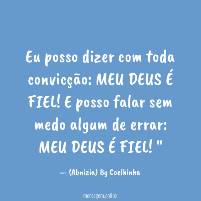 "Eu posso dizer com toda convicção: MEU DEUS É FIEL!
E posso falar sem medo algum de errar: MEU DEUS É FIEL!"