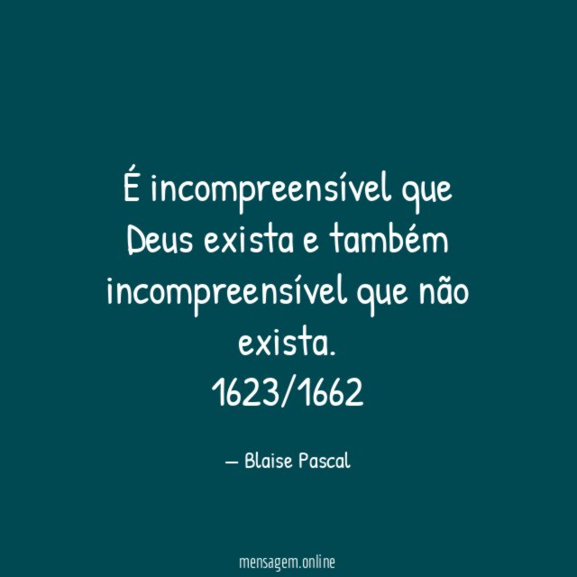 É incompreensível que Deus exista e também incompreensível que não exista.