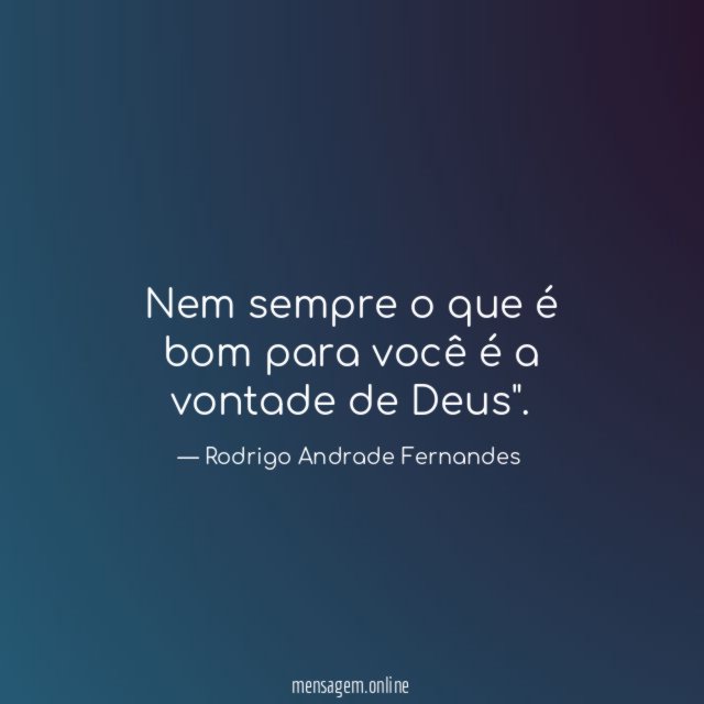 Nem sempre o que é bom para você é a vontade de Deus"