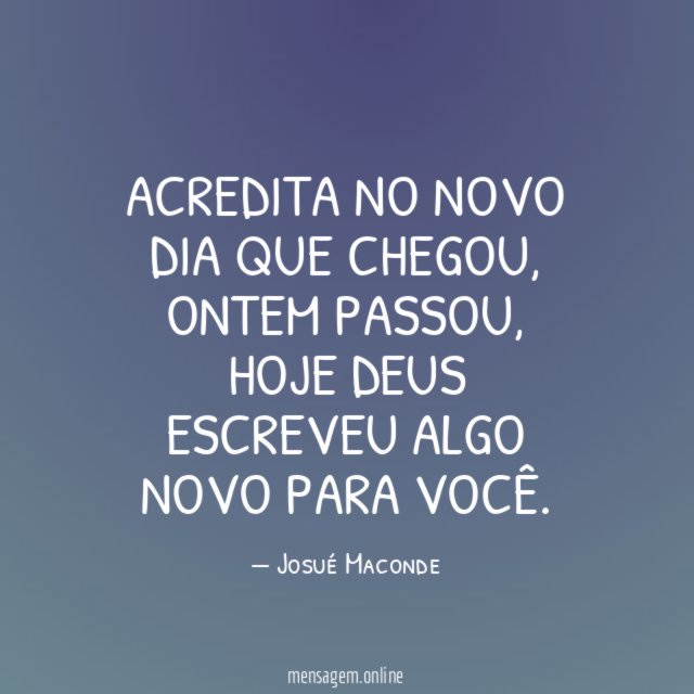Acredita no novo dia que chegou