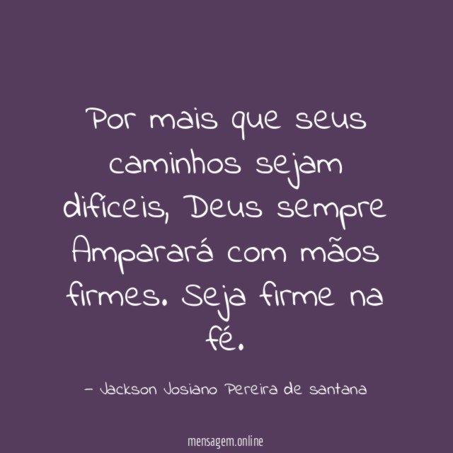 Por mais que seus caminhos sejam difíceis