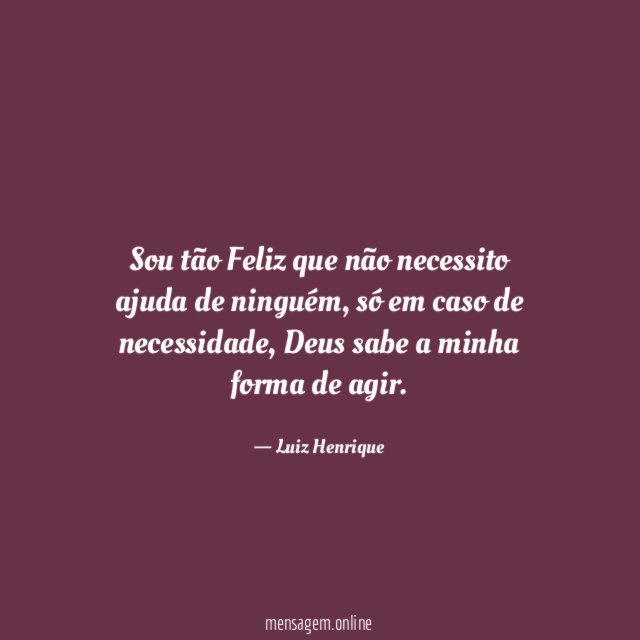 Sou tão Feliz que não necessito ajuda de ninguém