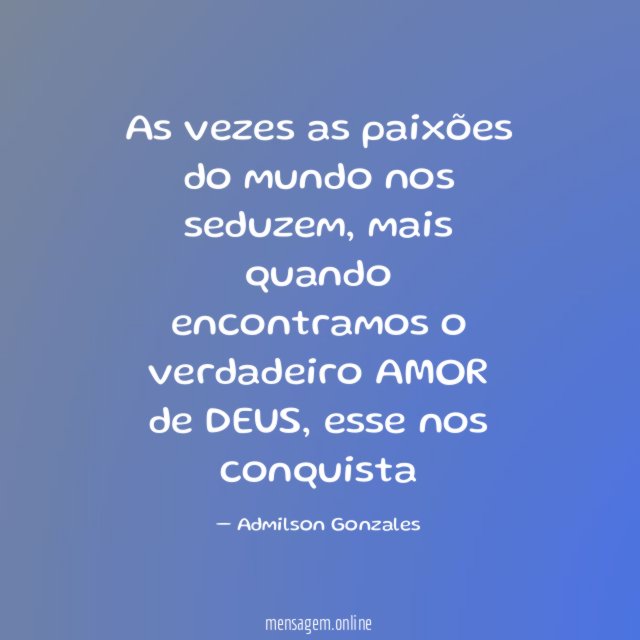 As vezes as paixões do mundo nos seduzem