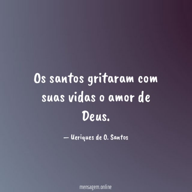 Os santos gritaram com suas vidas o amor de Deus