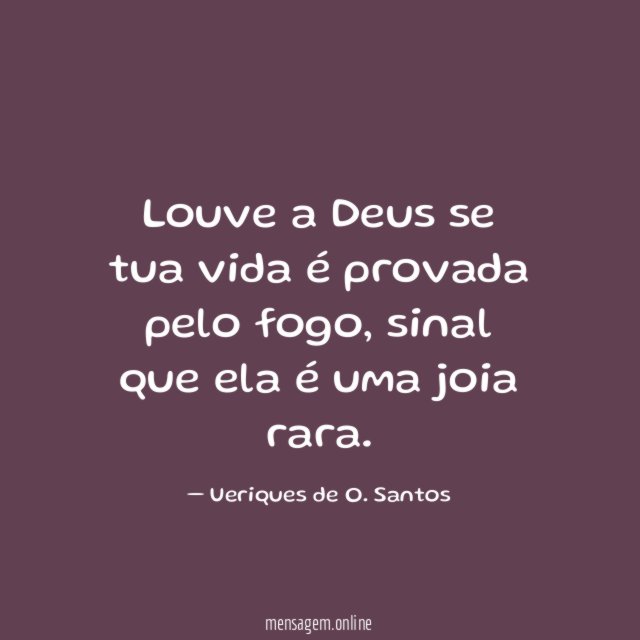 Louve a Deus se tua vida é provada pelo fogo