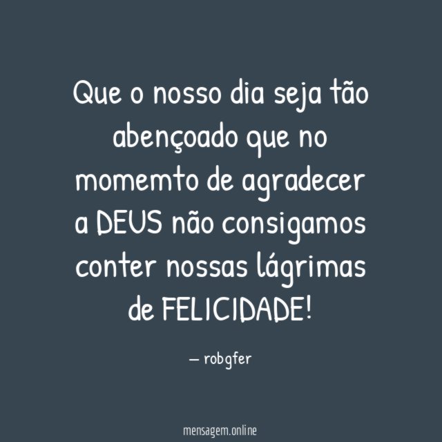 Que o nosso dia seja tão abençoado que
