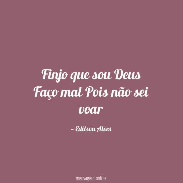 Finjo que sou Deus Faço mal Pois não sei voar