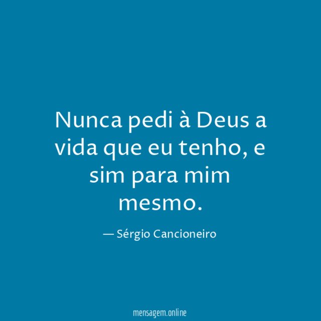 Nunca pedi à Deus a vida que eu tenho