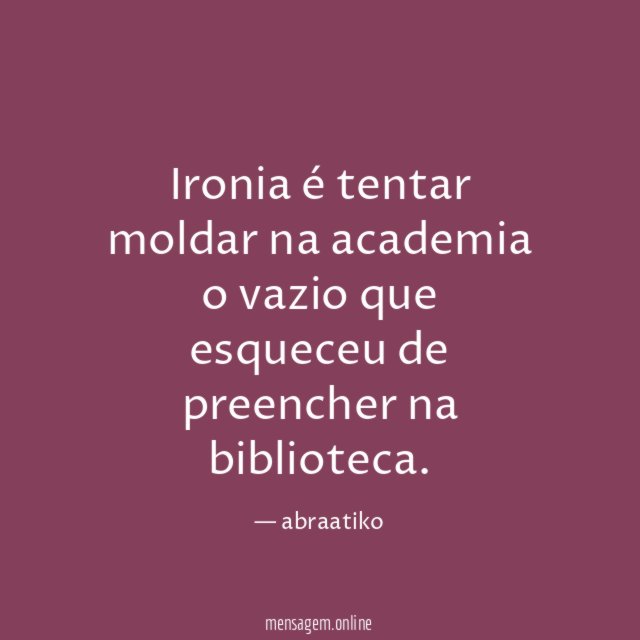 Ironia é tentar moldar na academia o vazio